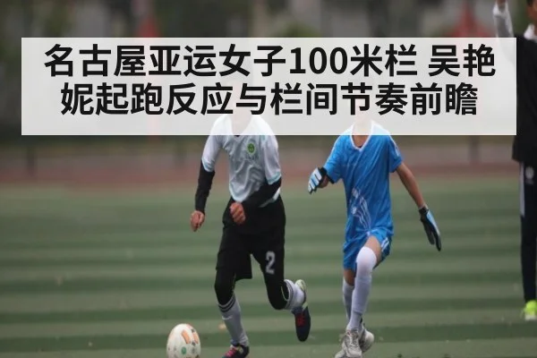 名古屋亚运女子100米栏 吴艳妮起跑反应与栏间节奏前瞻