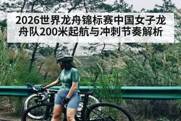 2026世界龙舟锦标赛中国女子龙舟队200米起航与冲刺节奏解析